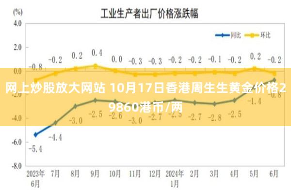 网上炒股放大网站 10月17日香港周生生黄金价格29860港币/两
