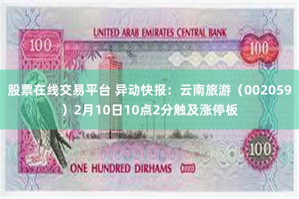 股票在线交易平台 异动快报：云南旅游（002059）2月10日10点2分触及涨停板
