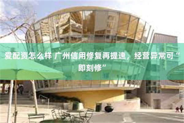 爱配资怎么样 广州信用修复再提速，经营异常可“即刻修”