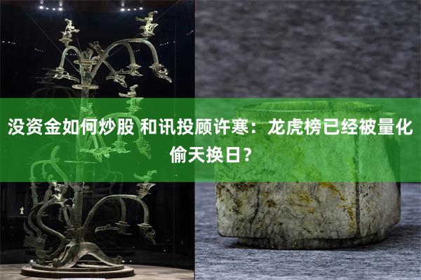 没资金如何炒股 和讯投顾许寒：龙虎榜已经被量化偷天换日？