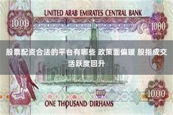 股票配资合法的平台有哪些 政策面偏暖 股指成交活跃度回升