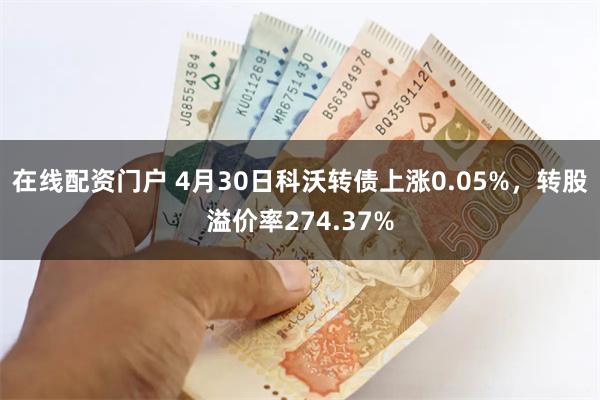 在线配资门户 4月30日科沃转债上涨0.05%，转股溢价率274.37%