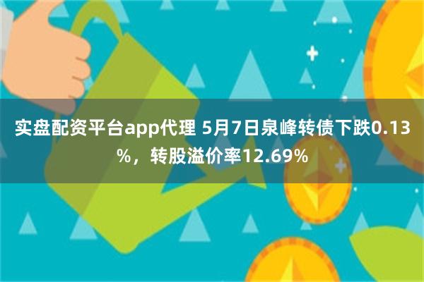 实盘配资平台app代理 5月7日泉峰转债下跌0.13%，转股溢价率12.69%