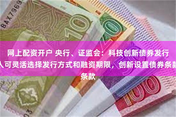 网上配资开户 央行、证监会：科技创新债券发行人可灵活选择发行方式和融资期限，创新设置债券条款