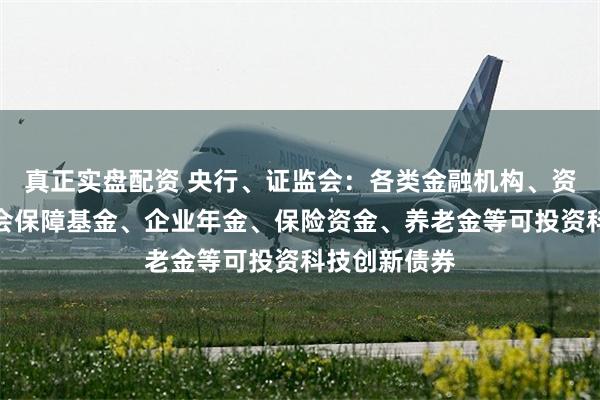真正实盘配资 央行、证监会：各类金融机构、资管机构和社会保障基金、企业年金、保险资金、养老金等可投资科技创新债券