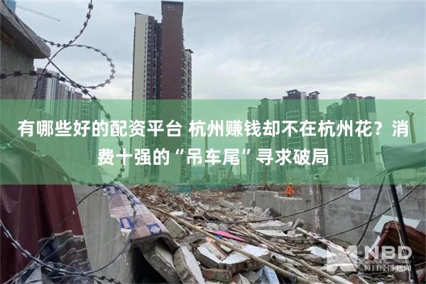 有哪些好的配资平台 杭州赚钱却不在杭州花？消费十强的“吊车尾”寻求破局