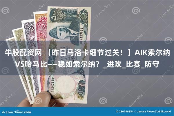 牛股配资网 【昨日马洛卡细节过关！】AIK索尔纳VS哈马比——稳如索尔纳？_进攻_比赛_防守