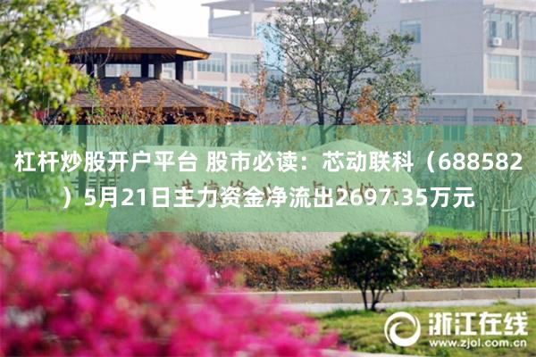 杠杆炒股开户平台 股市必读：芯动联科（688582）5月21日主力资金净流出2697.35万元