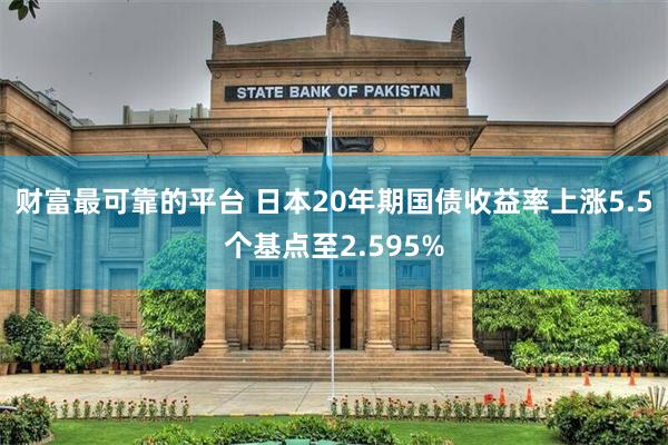 财富最可靠的平台 日本20年期国债收益率上涨5.5个基点至2.595%