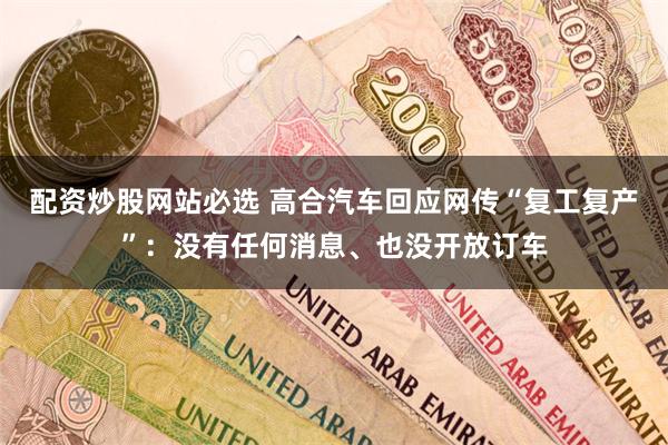 配资炒股网站必选 高合汽车回应网传“复工复产”：没有任何消息、也没开放订车