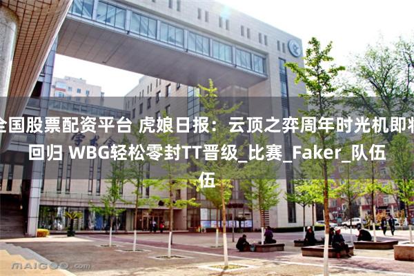 全国股票配资平台 虎娘日报：云顶之弈周年时光机即将回归 WBG轻松零封TT晋级_比赛_Faker_队伍