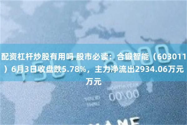 配资杠杆炒股有用吗 股市必读：合锻智能（603011）6月3日收盘跌5.78%，主力净流出2934.06万元