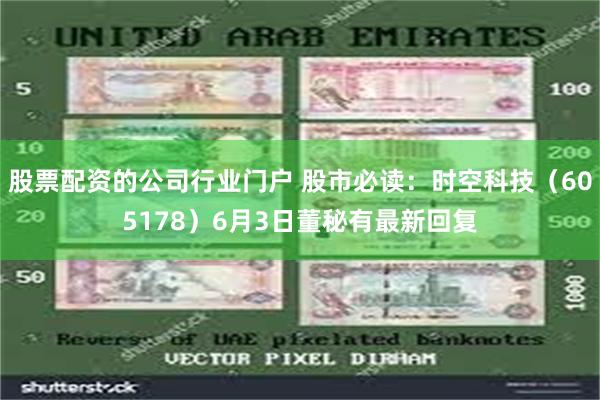 股票配资的公司行业门户 股市必读：时空科技（605178）6月3日董秘有最新回复