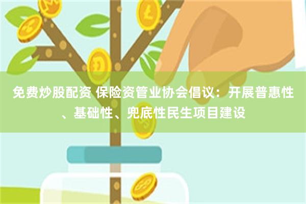 免费炒股配资 保险资管业协会倡议：开展普惠性、基础性、兜底性民生项目建设