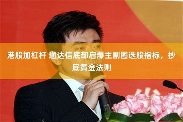港股加杠杆 通达信底部启爆主副图选股指标，抄底黄金法则