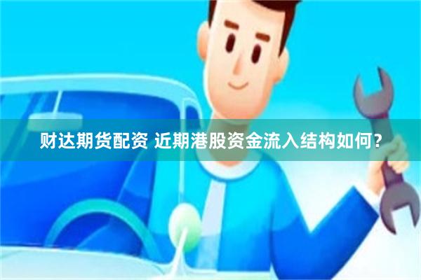 财达期货配资 近期港股资金流入结构如何？
