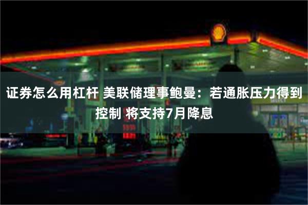 证券怎么用杠杆 美联储理事鲍曼：若通胀压力得到控制 将支持7月降息