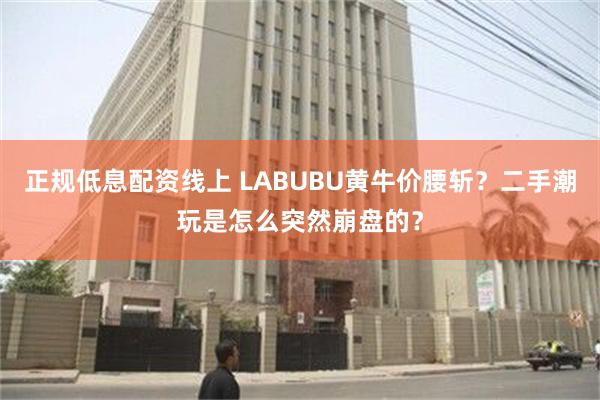 正规低息配资线上 LABUBU黄牛价腰斩？二手潮玩是怎么突然崩盘的？