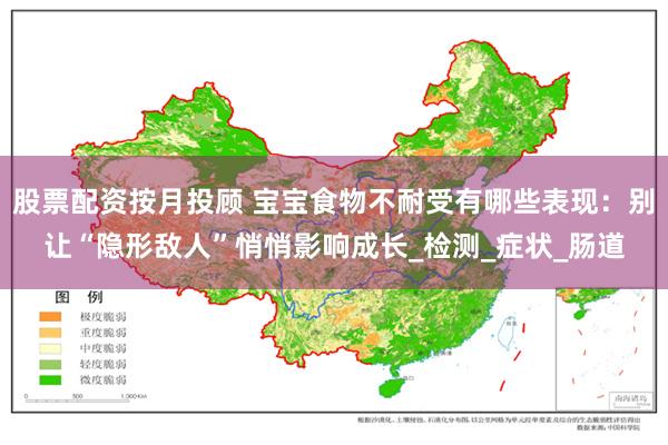 股票配资按月投顾 宝宝食物不耐受有哪些表现：别让“隐形敌人”悄悄影响成长_检测_症状_肠道