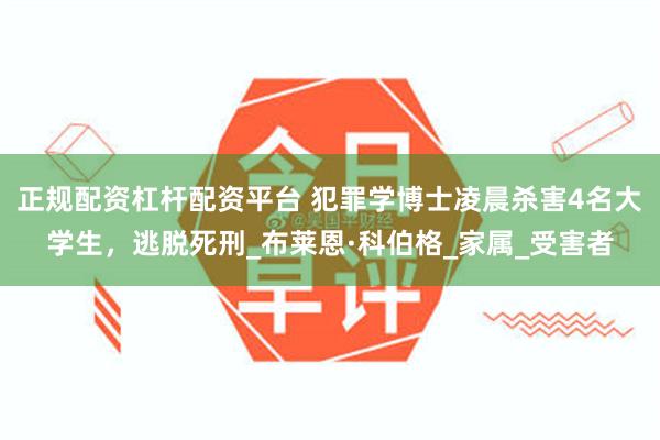 正规配资杠杆配资平台 犯罪学博士凌晨杀害4名大学生，逃脱死刑_布莱恩·科伯格_家属_受害者
