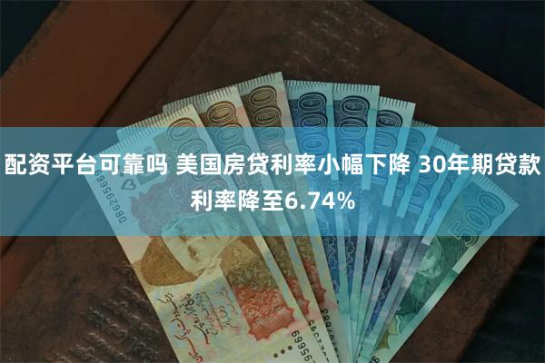 配资平台可靠吗 美国房贷利率小幅下降 30年期贷款利率降至6.74%