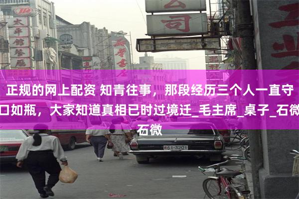 正规的网上配资 知青往事，那段经历三个人一直守口如瓶，大家知道真相已时过境迁_毛主席_桌子_石微
