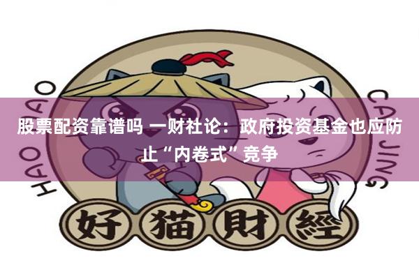 股票配资靠谱吗 一财社论：政府投资基金也应防止“内卷式”竞争
