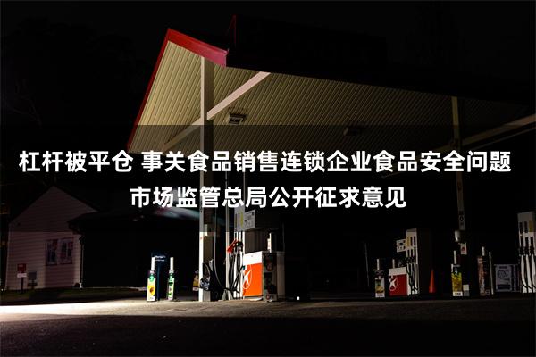 杠杆被平仓 事关食品销售连锁企业食品安全问题 市场监管总局公开征求意见