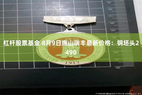 杠杆股票基金 8月9日唐山瑞丰最新价格：钢坯头2490