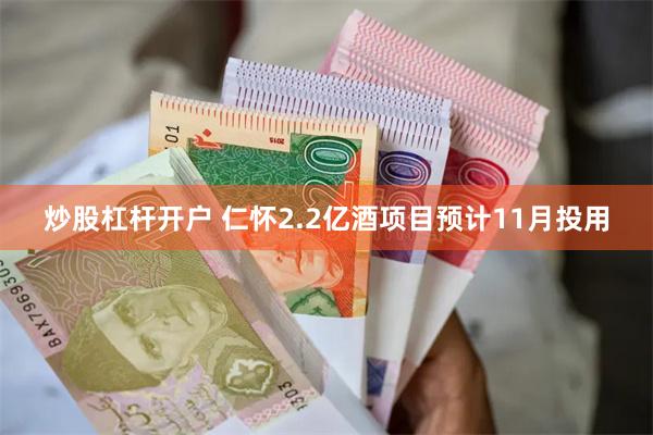 炒股杠杆开户 仁怀2.2亿酒项目预计11月投用