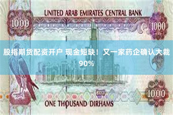 股指期货配资开户 现金短缺！又一家药企确认大裁90%
