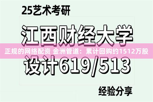 正规的网络配资 金洲管道：累计回购约1512万股
