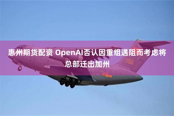 惠州期货配资 OpenAI否认因重组遇阻而考虑将总部迁出加州