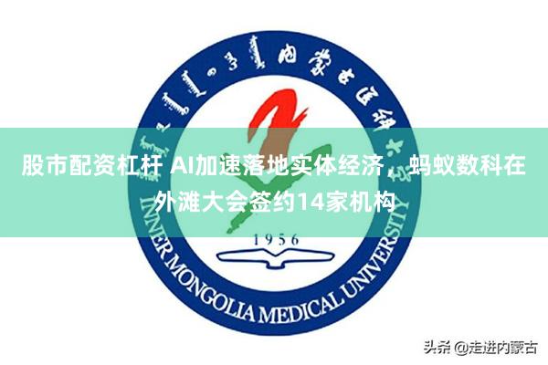 股市配资杠杆 AI加速落地实体经济，蚂蚁数科在外滩大会签约14家机构