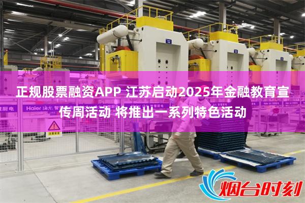 正规股票融资APP 江苏启动2025年金融教育宣传周活动 将推出一系列特色活动