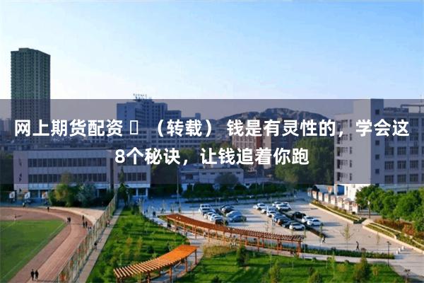 网上期货配资 ​（转载） 钱是有灵性的，学会这8个秘诀，让钱追着你跑