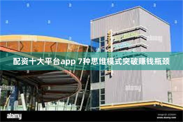 配资十大平台app 7种思维模式突破赚钱瓶颈