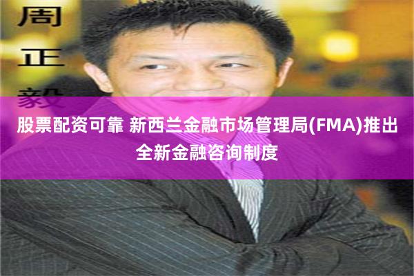 股票配资可靠 新西兰金融市场管理局(FMA)推出全新金融咨询制度